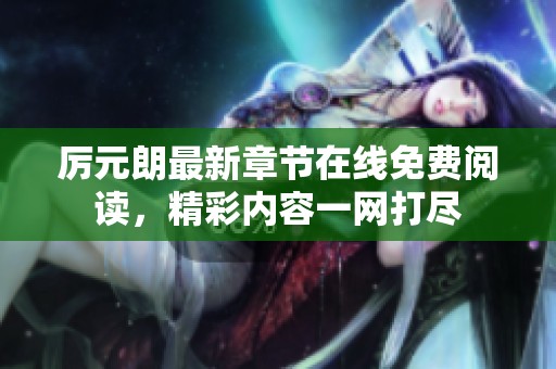 厉元朗最新章节在线免费阅读，精彩内容一网打尽