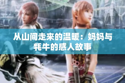 从山间走来的温暖：妈妈与牦牛的感人故事