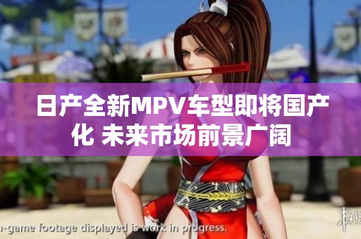 日产全新MPV车型即将国产化 未来市场前景广阔