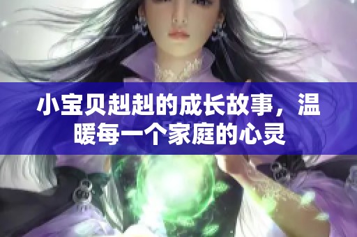 小宝贝赳赳的成长故事，温暖每一个家庭的心灵