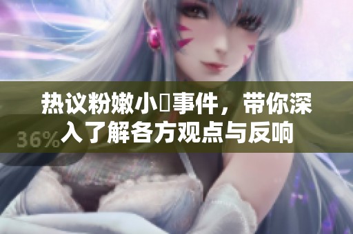 热议粉嫩小泬事件，带你深入了解各方观点与反响