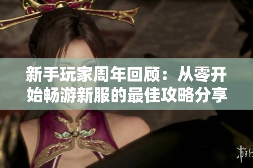 新手玩家周年回顾：从零开始畅游新服的最佳攻略分享