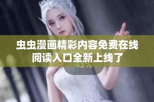 虫虫漫画精彩内容免费在线阅读入口全新上线了