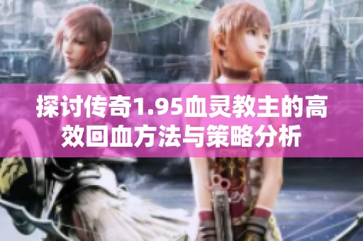 探讨传奇1.95血灵教主的高效回血方法与策略分析
