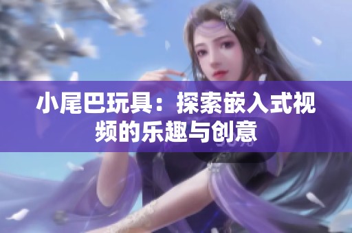 小尾巴玩具：探索嵌入式视频的乐趣与创意