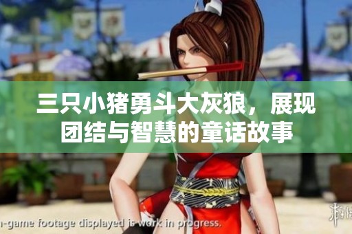 三只小猪勇斗大灰狼，展现团结与智慧的童话故事