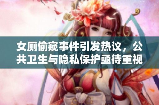 女厕偷窥事件引发热议，公共卫生与隐私保护亟待重视
