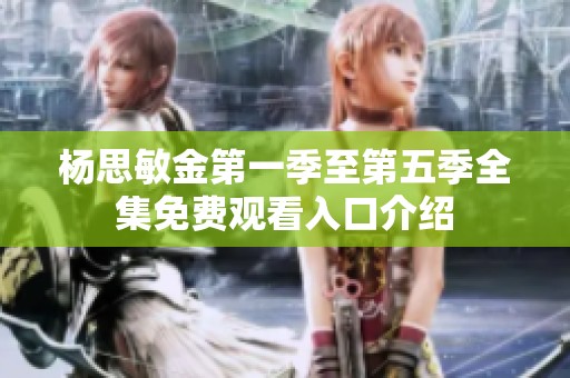 杨思敏金第一季至第五季全集免费观看入口介绍