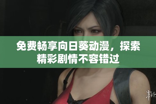 免费畅享向日葵动漫，探索精彩剧情不容错过
