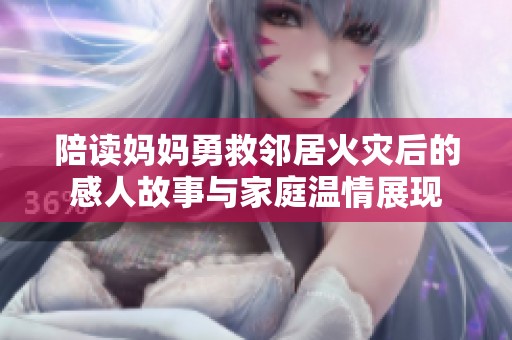 陪读妈妈勇救邻居火灾后的感人故事与家庭温情展现