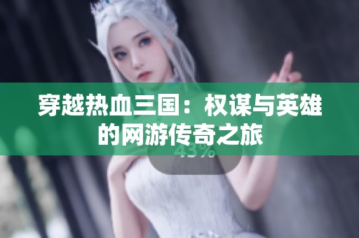 穿越热血三国：权谋与英雄的网游传奇之旅