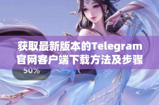获取最新版本的Telegram官网客户端下载方法及步骤解析