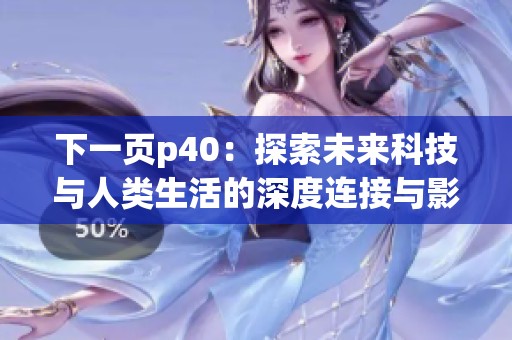 下一页p40：探索未来科技与人类生活的深度连接与影响