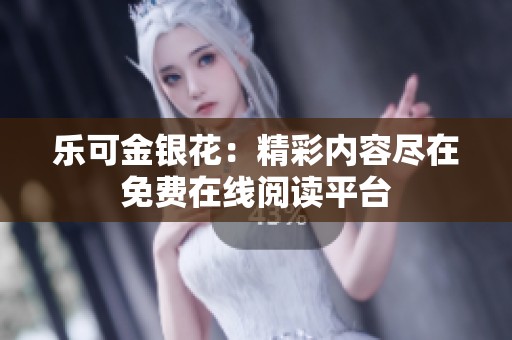 乐可金银花：精彩内容尽在免费在线阅读平台