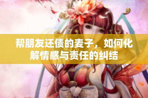 帮朋友还债的麦子，如何化解情感与责任的纠结