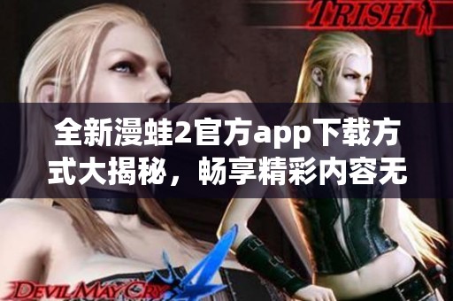 全新漫蛙2官方app下载方式大揭秘，畅享精彩内容无限制