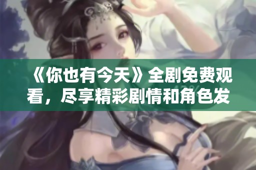 《你也有今天》全剧免费观看，尽享精彩剧情和角色发展