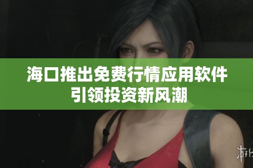 海口推出免费行情应用软件 引领投资新风潮
