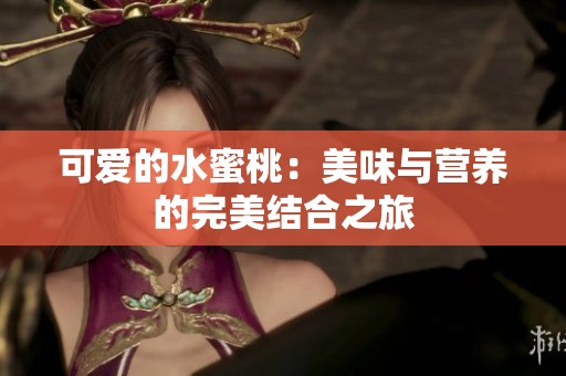 可爱的水蜜桃：美味与营养的完美结合之旅