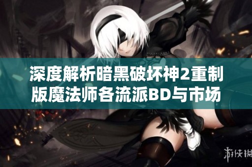 深度解析暗黑破坏神2重制版魔法师各流派BD与市场趋势