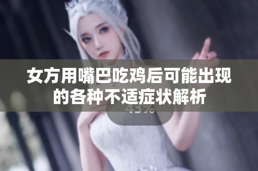 女方用嘴巴吃鸡后可能出现的各种不适症状解析