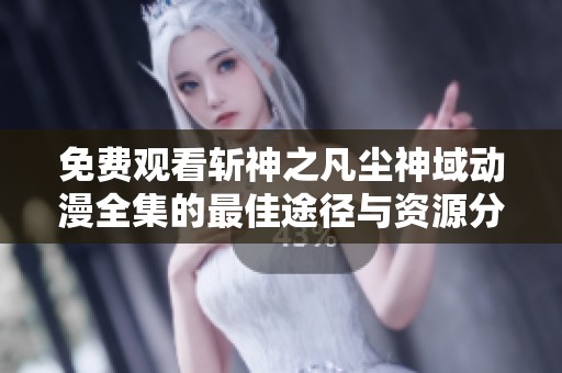 免费观看斩神之凡尘神域动漫全集的最佳途径与资源分享