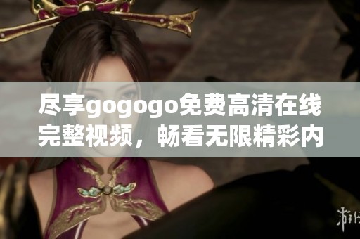 尽享gogogo免费高清在线完整视频，畅看无限精彩内容