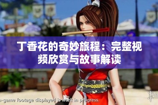 丁香花的奇妙旅程：完整视频欣赏与故事解读