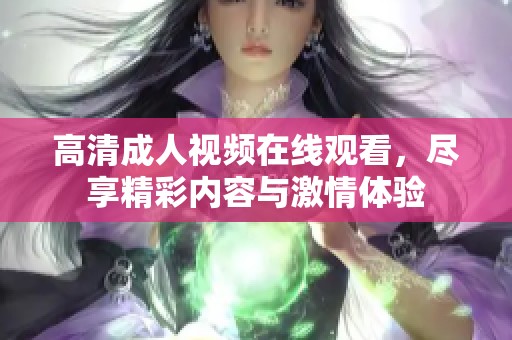 高清成人视频在线观看，尽享精彩内容与激情体验