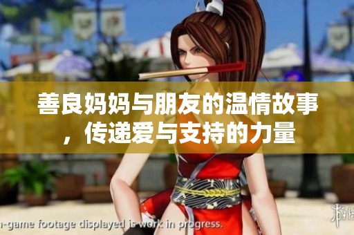 善良妈妈与朋友的温情故事，传递爱与支持的力量