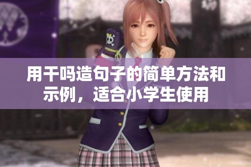 用干吗造句子的简单方法和示例，适合小学生使用