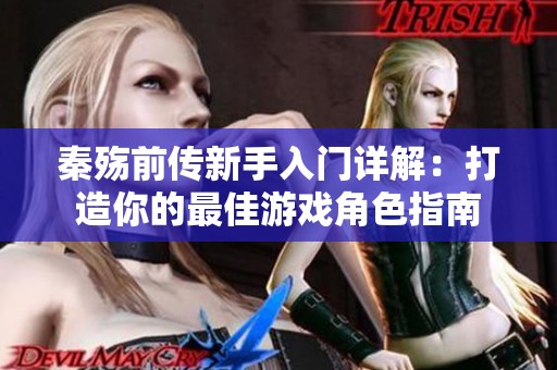 秦殇前传新手入门详解：打造你的最佳游戏角色指南