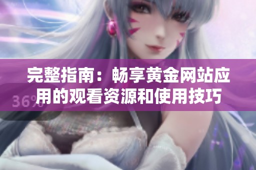 完整指南：畅享黄金网站应用的观看资源和使用技巧