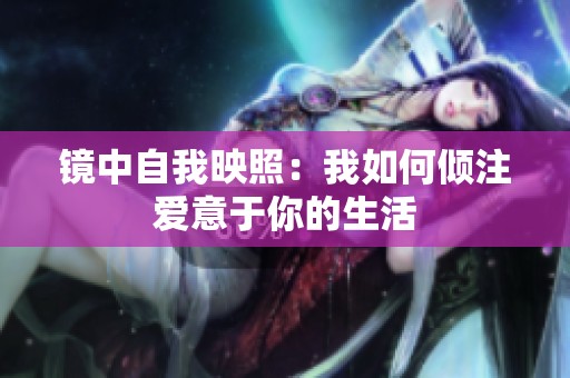 镜中自我映照：我如何倾注爱意于你的生活