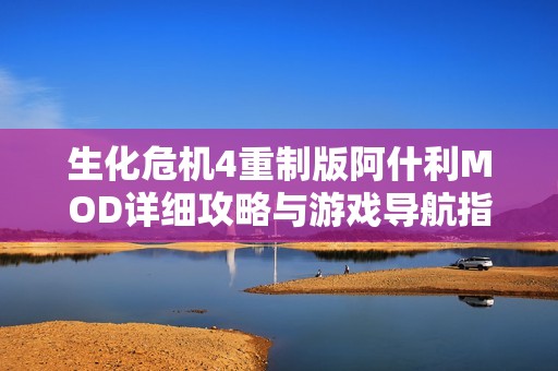 生化危机4重制版阿什利MOD详细攻略与游戏导航指南