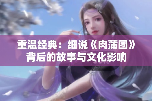 重温经典：细说《肉蒲团》背后的故事与文化影响