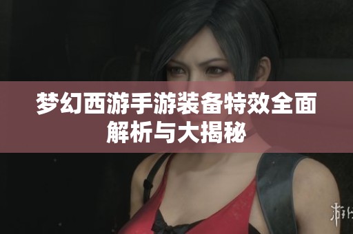 梦幻西游手游装备特效全面解析与大揭秘