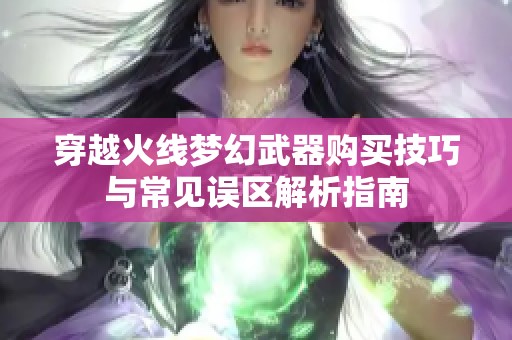 穿越火线梦幻武器购买技巧与常见误区解析指南