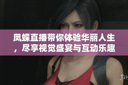 凤蝶直播带你体验华丽人生，尽享视觉盛宴与互动乐趣