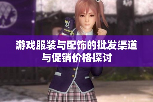 游戏服装与配饰的批发渠道与促销价格探讨