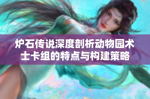 炉石传说深度剖析动物园术士卡组的特点与构建策略