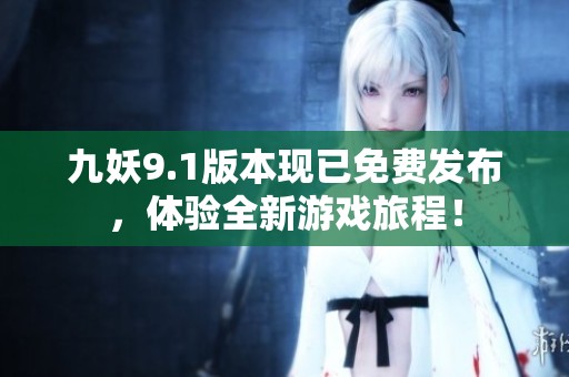 九妖9.1版本现已免费发布，体验全新游戏旅程！