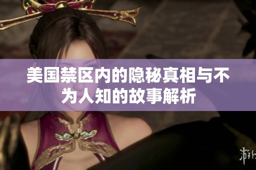 美国禁区内的隐秘真相与不为人知的故事解析