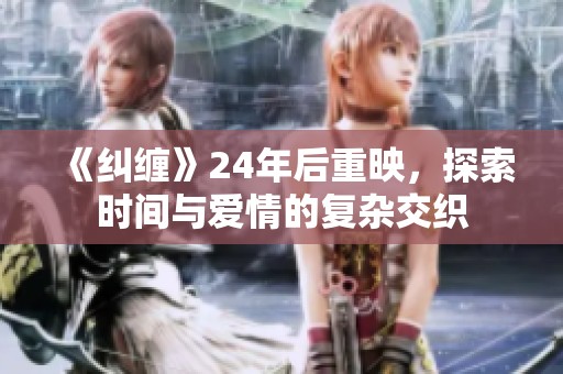 《纠缠》24年后重映，探索时间与爱情的复杂交织