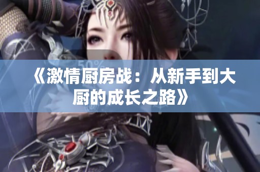 《激情厨房战：从新手到大厨的成长之路》