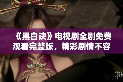 《黑白诀》电视剧全剧免费观看完整版，精彩剧情不容错过