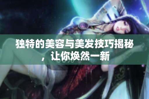 独特的美容与美发技巧揭秘，让你焕然一新