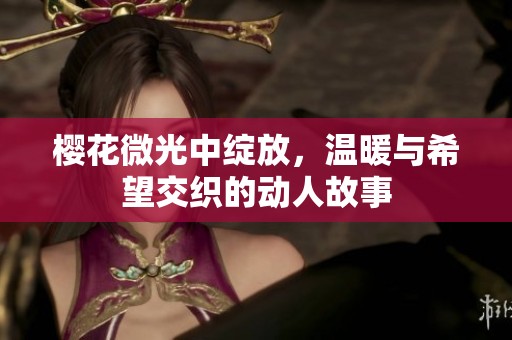 樱花微光中绽放，温暖与希望交织的动人故事