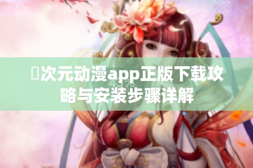 囧次元动漫app正版下载攻略与安装步骤详解