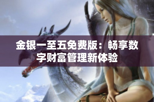 金银一至五免费版：畅享数字财富管理新体验